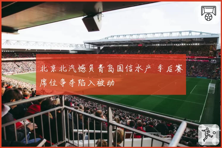 北京北汽憾负青岛国信水产 季后赛席位争夺陷入被动