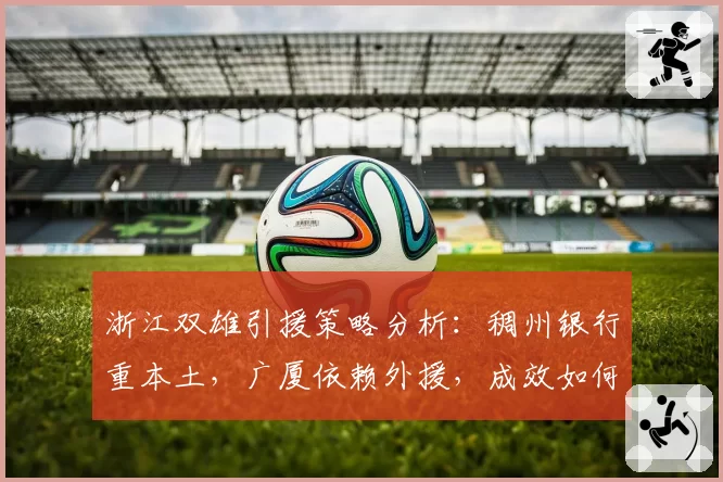 浙江双雄引援策略分析：稠州银行重本土，广厦依赖外援，成效如何？