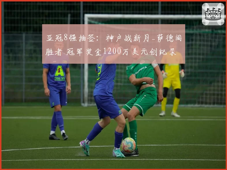 亚冠8强抽签:神户战新月_萨德间胜者 冠军奖金1200万美元创纪录