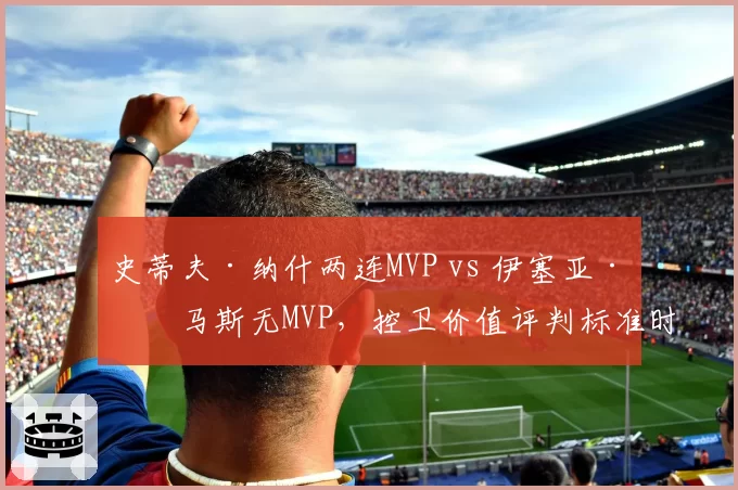 史蒂夫·纳什两连MVP vs 伊塞亚·托马斯无MVP，控卫价值评判标准时代变迁