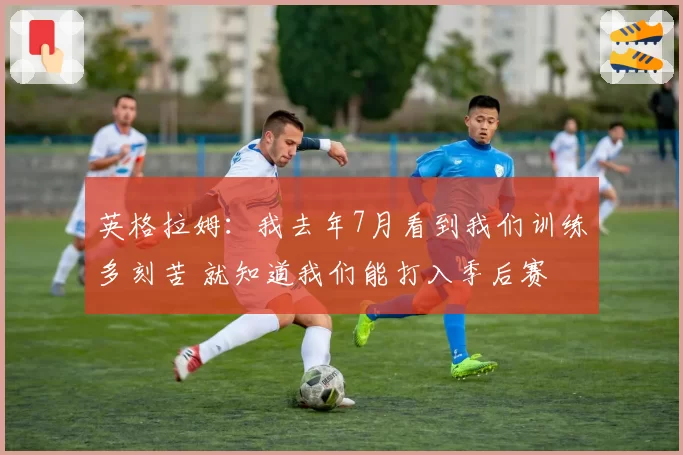 英格拉姆:我去年7月看到我们训练多刻苦 就知道我们能打入季后赛