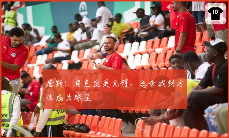 唐斯：角色变更无碍，总会找到方法成为球星