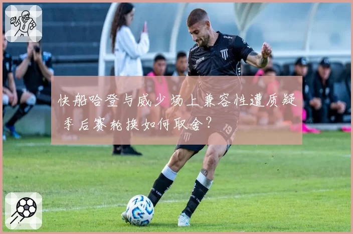 快船哈登与威少场上兼容性遭质疑 季后赛轮换如何取舍？