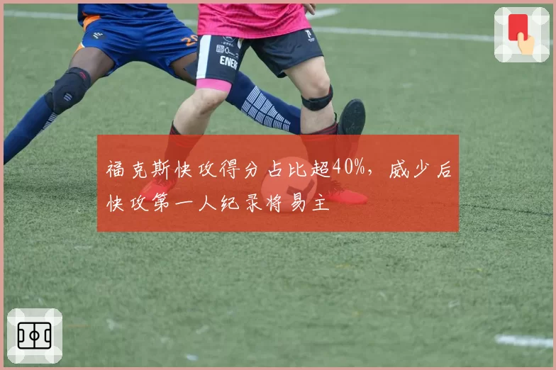 福克斯快攻得分占比超40%，威少后快攻第一人纪录将易主