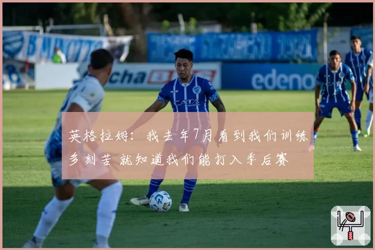 英格拉姆:我去年7月看到我们训练多刻苦 就知道我们能打入季后赛