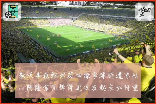 勒沃库森维尔茨回撤拿球连遭冻结,阿隆索无锋阵进攻发起点如何重新激活?