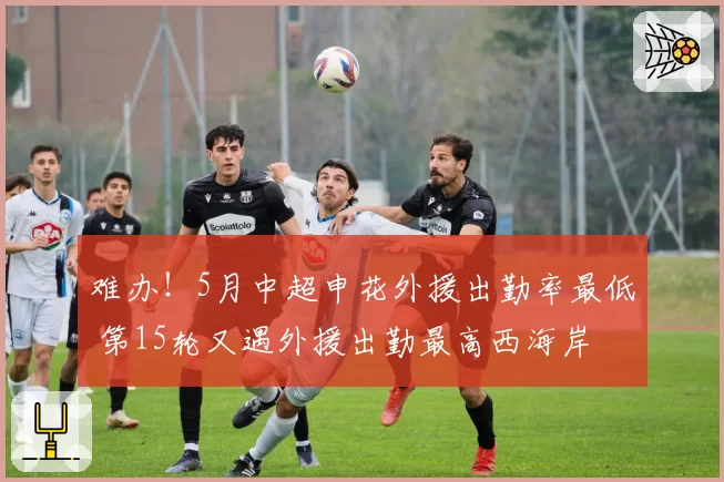 难办！5月中超申花外援出勤率最低 第15轮又遇外援出勤最高西海岸