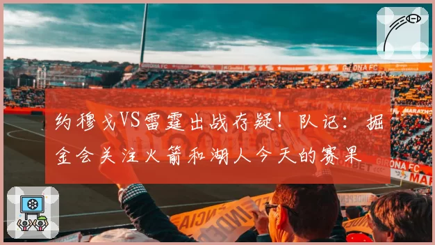 约穆戈VS雷霆出战存疑!队记:掘金会关注火箭和湖人今天的赛果