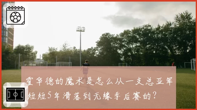 霍华德的魔术是怎么从一支总亚军 短短5年滑落到无缘季后赛的?