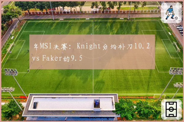 年MSI决赛：Knight分均补刀10.2 vs Faker的9.5