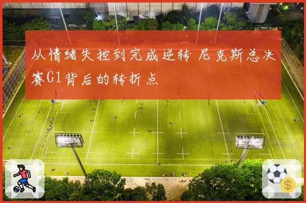 从情绪失控到完成逆转 尼克斯总决赛G1背后的转折点