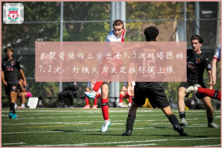 东契奇场均三分出手9.5次对塔图姆7.2次，外线火力决定独行侠上限