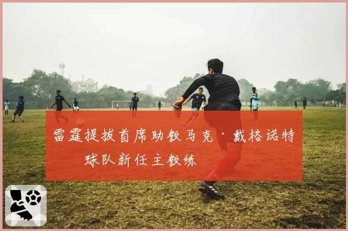 雷霆提拔首席助教马克·戴格诺特为球队新任主教练