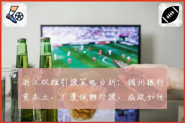 浙江双雄引援策略分析：稠州银行重本土，广厦依赖外援，成效如何？