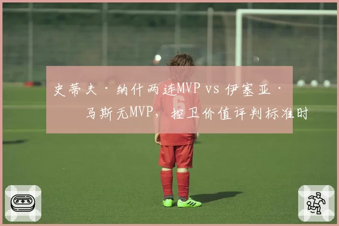 史蒂夫·纳什两连MVP vs 伊塞亚·托马斯无MVP，控卫价值评判标准时代变迁